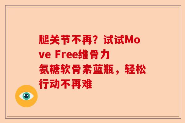 腿关节不再？试试Move Free维骨力氨糖软骨素蓝瓶，轻松行动不再难