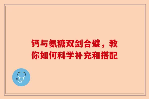 钙与氨糖双剑合璧，教你如何科学补充和搭配