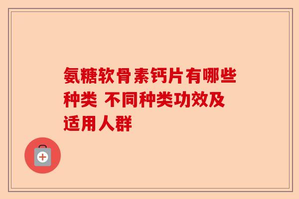 氨糖软骨素钙片有哪些种类 不同种类功效及适用人群