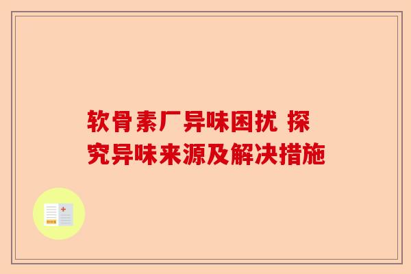 软骨素厂异味困扰 探究异味来源及解决措施