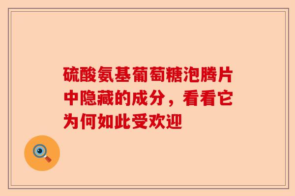 硫酸氨基葡萄糖泡腾片中隐藏的成分，看看它为何如此受欢迎
