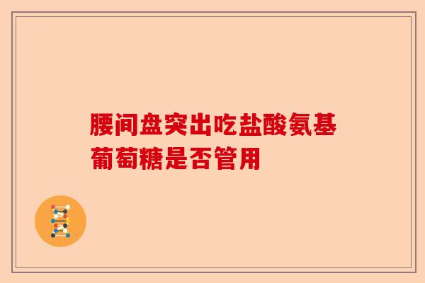 腰间盘突出吃盐酸氨基葡萄糖是否管用