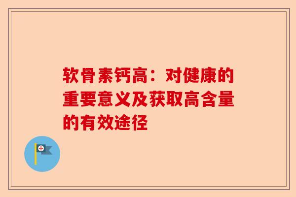 软骨素钙高：对健康的重要意义及获取高含量的有效途径