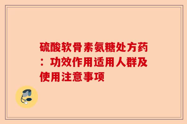 硫酸软骨素氨糖处方药：功效作用适用人群及使用注意事项