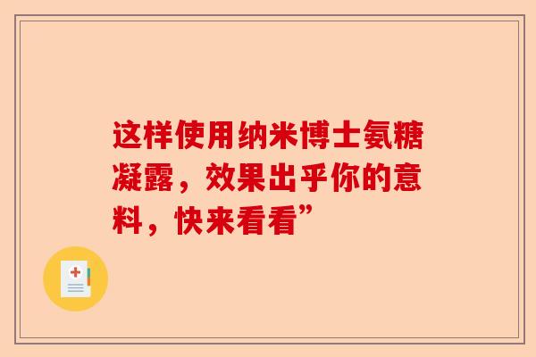 这样使用纳米博士氨糖凝露，效果出乎你的意料，快来看看”