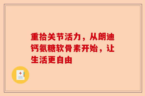 重拾关节活力，从朗迪钙氨糖软骨素开始，让生活更自由