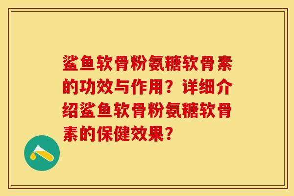 鲨鱼软骨粉氨糖软骨素的功效与作用？详细介绍鲨鱼软骨粉氨糖软骨素的保健效果？-第1张图片-关节保镖