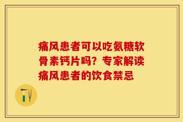 痛风患者可以吃氨糖软骨素钙片吗？专家解读痛风患者的饮食禁忌