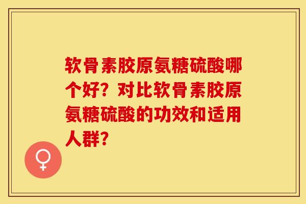 软骨素胶原氨糖硫酸哪个好？对比软骨素胶原氨糖硫酸的功效和适用人群？