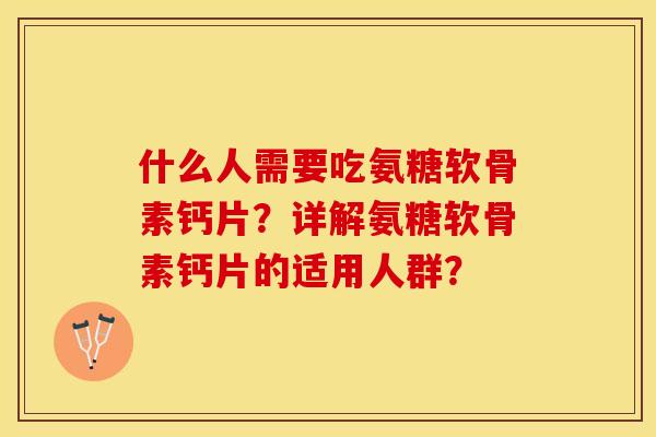 什么人需要吃氨糖软骨素钙片？详解氨糖软骨素钙片的适用人群？