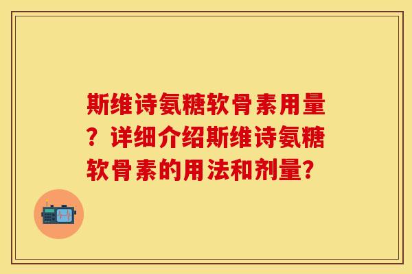斯维诗氨糖软骨素用量？详细介绍斯维诗氨糖软骨素的用法和剂量？