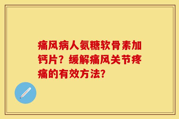 痛风病人氨糖软骨素加钙片？缓解痛风关节疼痛的有效方法？