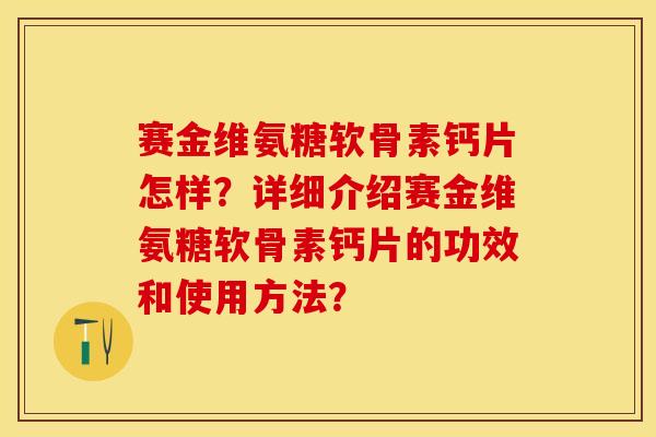 赛金维氨糖软骨素钙片怎样？详细介绍赛金维氨糖软骨素钙片的功效和使用方法？