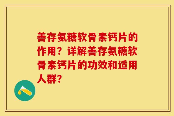 善存氨糖软骨素钙片的作用？详解善存氨糖软骨素钙片的功效和适用人群？