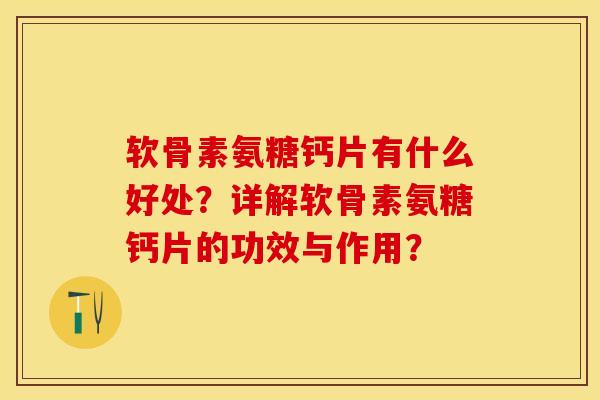 软骨素氨糖钙片有什么好处？详解软骨素氨糖钙片的功效与作用？
