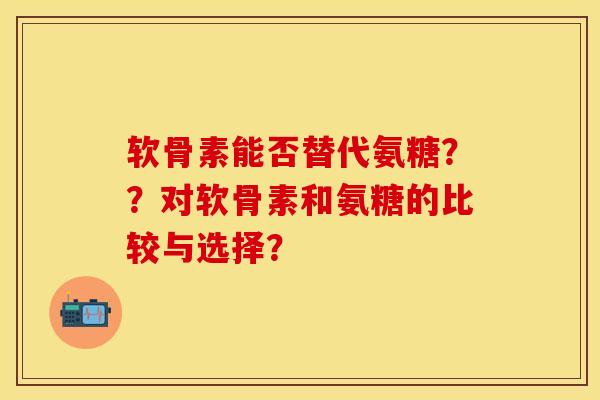 软骨素能否替代氨糖？？对软骨素和氨糖的比较与选择？