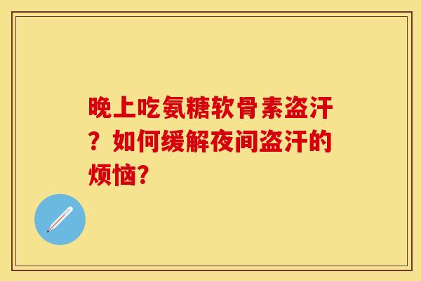 晚上吃氨糖软骨素盗汗？如何缓解夜间盗汗的烦恼？