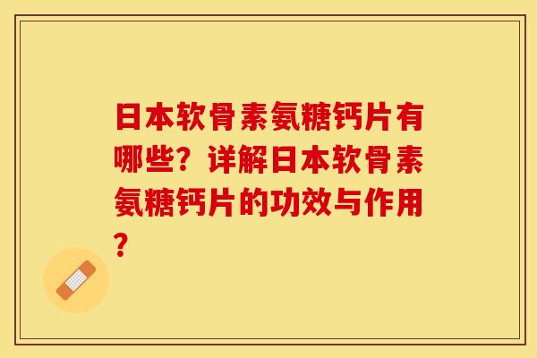日本软骨素氨糖钙片有哪些？详解日本软骨素氨糖钙片的功效与作用？