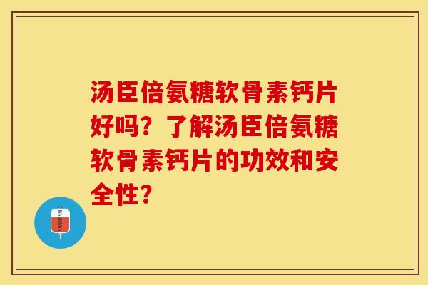 汤臣倍氨糖软骨素钙片好吗？了解汤臣倍氨糖软骨素钙片的功效和安全性？