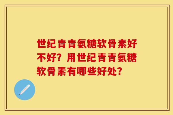 世纪青青氨糖软骨素好不好？用世纪青青氨糖软骨素有哪些好处？