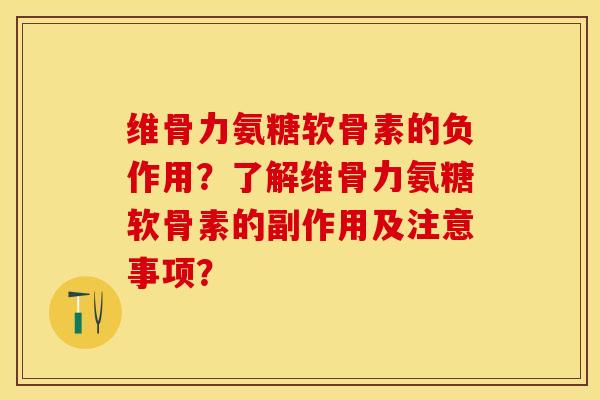 维骨力氨糖软骨素的负作用？了解维骨力氨糖软骨素的副作用及注意事项？