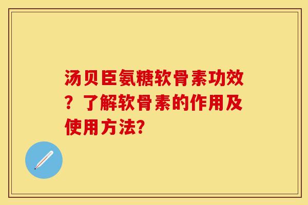 汤贝臣氨糖软骨素功效？了解软骨素的作用及使用方法？
