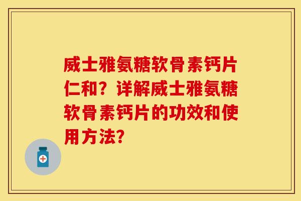 威士雅氨糖软骨素钙片仁和？详解威士雅氨糖软骨素钙片的功效和使用方法？