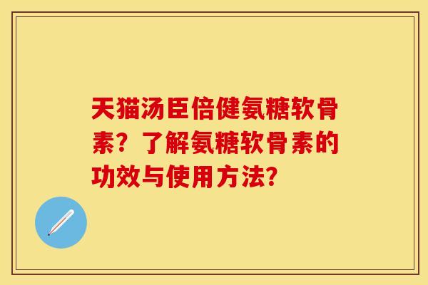 天猫汤臣倍健氨糖软骨素？了解氨糖软骨素的功效与使用方法？
