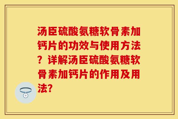 汤臣硫酸氨糖软骨素加钙片的功效与使用方法？详解汤臣硫酸氨糖软骨素加钙片的作用及用法？