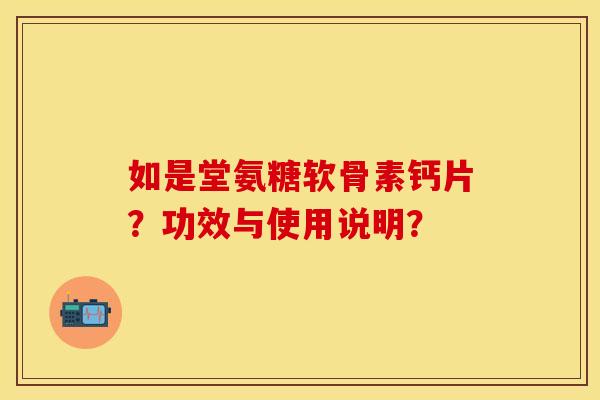如是堂氨糖软骨素钙片?功效与使用说明?-第1张图片-关节保镖 如是堂氨糖软骨素钙片?功效与使用说明?-第1张图片-关节保镖