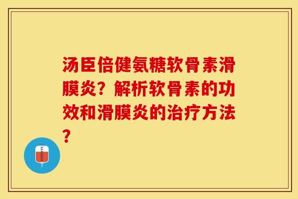 汤臣倍健氨糖软骨素滑膜炎？解析软骨素的功效和滑膜炎的治疗方法？
