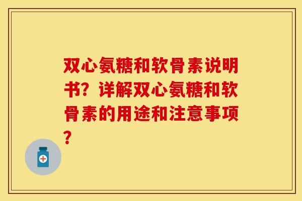 双心氨糖和软骨素说明书？详解双心氨糖和软骨素的用途和注意事项？