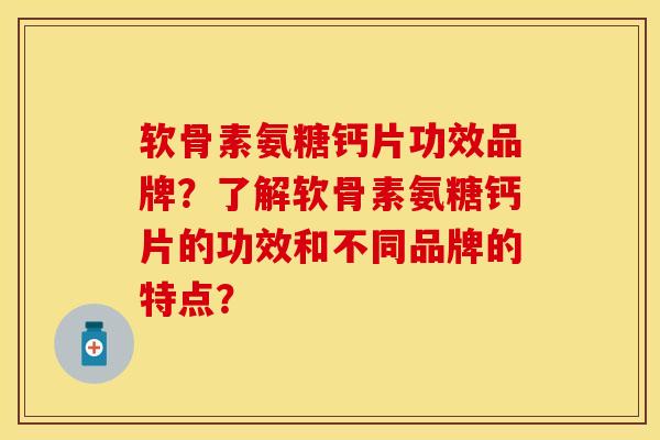 软骨素氨糖钙片功效品牌？了解软骨素氨糖钙片的功效和不同品牌的特点？