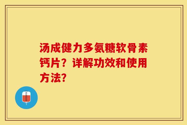 汤成健力多氨糖软骨素钙片？详解功效和使用方法？