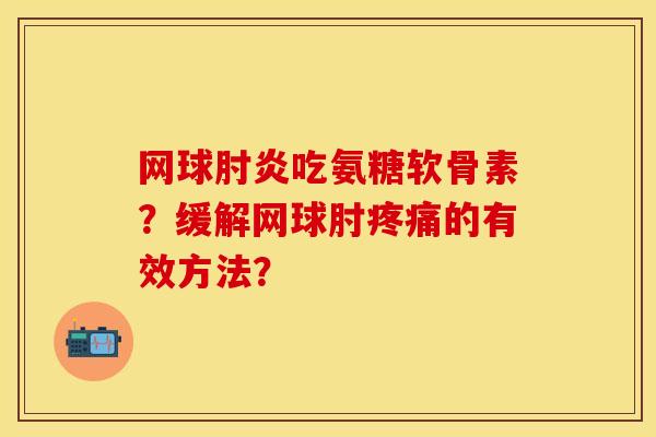 网球肘炎吃氨糖软骨素？缓解网球肘疼痛的有效方法？