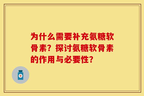 为什么需要补充氨糖软骨素？探讨氨糖软骨素的作用与必要性？