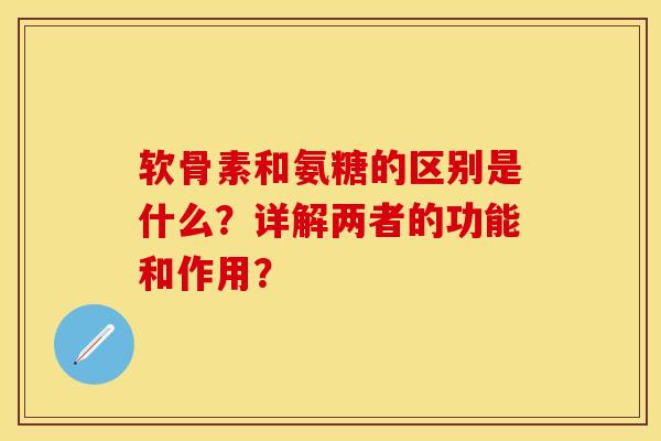 软骨素和氨糖的区别是什么？详解两者的功能和作用？