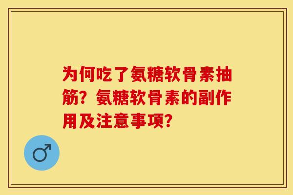 为何吃了氨糖软骨素抽筋？氨糖软骨素的副作用及注意事项？
