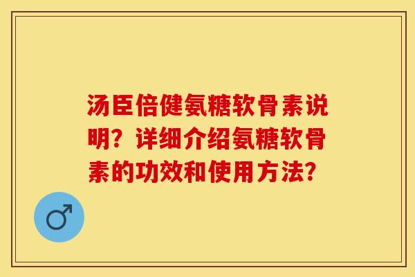汤臣倍健氨糖软骨素说明？详细介绍氨糖软骨素的功效和使用方法？