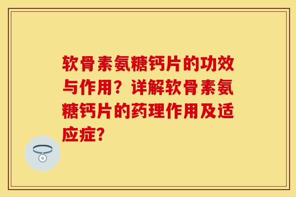 软骨素氨糖钙片的功效与作用？详解软骨素氨糖钙片的药理作用及适应症？