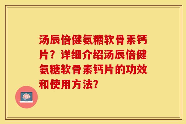 汤辰倍健氨糖软骨素钙片?详细介绍汤辰倍健氨糖软骨素钙片的功效和使用方法?-第1张图片-关节保镖 汤辰倍健氨糖软骨素钙片?详细介绍汤辰倍健氨糖软骨素钙片的功效和使用方法?-第1张图片-关节保镖