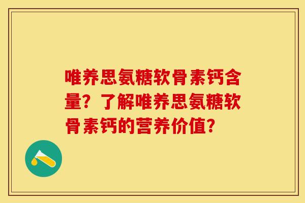 唯养思氨糖软骨素钙含量？了解唯养思氨糖软骨素钙的营养价值？
