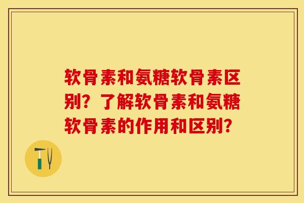 软骨素和氨糖软骨素区别？了解软骨素和氨糖软骨素的作用和区别？