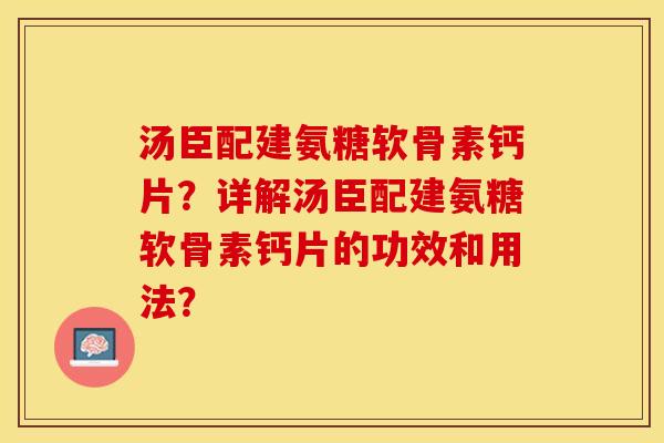 汤臣配建氨糖软骨素钙片？详解汤臣配建氨糖软骨素钙片的功效和用法？