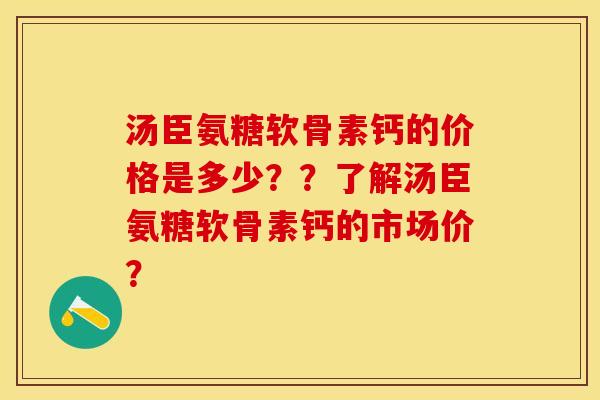 汤臣氨糖软骨素钙的价格是多少？？了解汤臣氨糖软骨素钙的市场价？