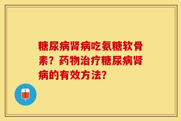 糖尿病肾病吃氨糖软骨素？药物治疗糖尿病肾病的有效方法？