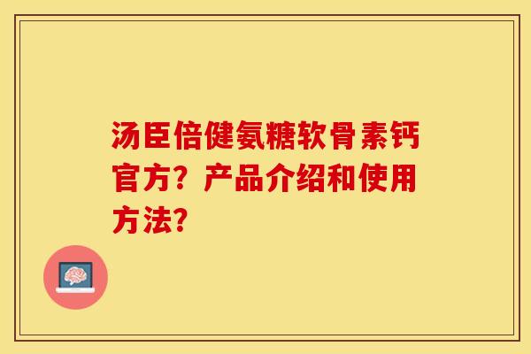 汤臣倍健氨糖软骨素钙官方？产品介绍和使用方法？