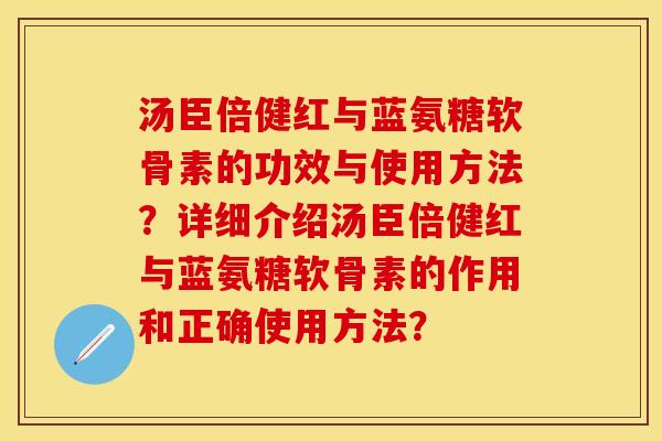 汤臣倍健红与蓝氨糖软骨素的功效与使用方法？详细介绍汤臣倍健红与蓝氨糖软骨素的作用和正确使用方法？