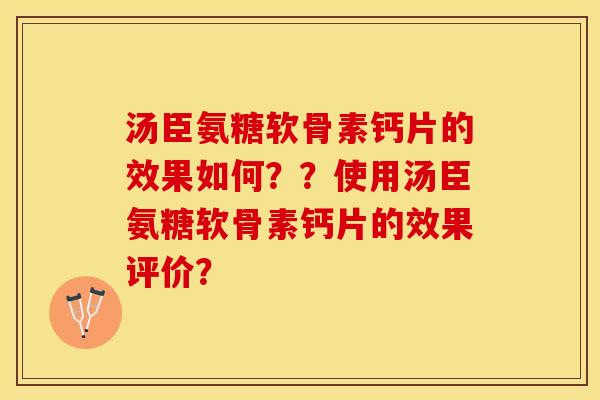 汤臣氨糖软骨素钙片的效果如何？？使用汤臣氨糖软骨素钙片的效果评价？-第1张图片-关节保镖