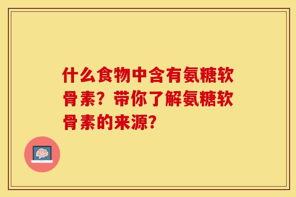 什么食物中含有氨糖软骨素?带你了解氨糖软骨素的来源?-第1张图片-关节保镖 什么食物中含有氨糖软骨素?带你了解氨糖软骨素的来源?-第1张图片-关节保镖